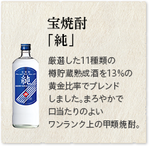 宝焼酎「純」厳選した11種類の樽貯蔵熟成酒を13％の黄金比率でブレンドしました。まろやかで口当たりのよいワンランク上の甲類焼酎。