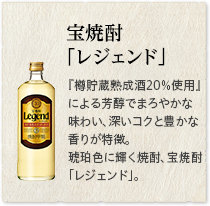 宝焼酎「レジェンド」『樽貯蔵熟成酒２０％使用』による芳醇でまろやかな味わい、深いコクと豊かな香りが特徴。琥珀色に輝く焼酎、宝焼酎「レジェンド」。