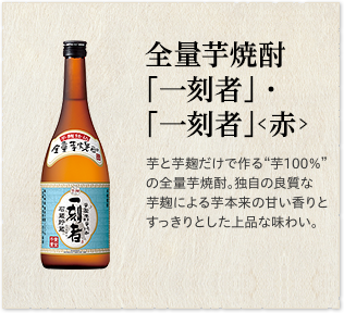 全量芋焼酎「一刻者」・「一刻者」＜赤＞芋と芋麹だけで作る“芋100％”の全量芋焼酎。当社独自の良質な芋麹による芋本来の甘い香りとすっきりとした上品な味わい。