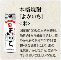 本格焼酎 ｢よかいち｣＜米＞国産米１００％の本格米焼酎。独自の「香り酵母仕込」と、華やかな香りを引き立てる「黄麹・低温発酵」により、米の風味をいかしながら、飲みやすいきれいな味わいを実現。