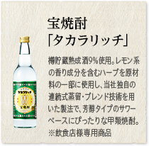 宝焼酎「タカラリッチ」“樽貯蔵熟成酒”9％使用。レモン系の香り成分を含むハーブを原材料の一部に使用し、連続蒸留しました。芳醇タイプのサワーベースにぴったりな甲類焼酎。※飲食店様専用商品