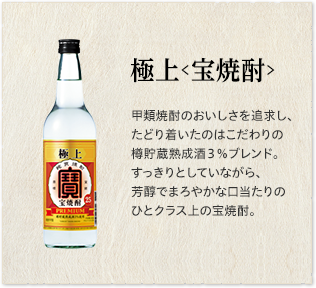 極上＜宝焼酎＞甲類焼酎のおいしさを追求し、たどり着いたのはこだわりの樽貯蔵熟成酒３％ブレンド 。すっきりとしていながら、芳醇でまろやかな口当たりのひとクラス上の宝焼酎。