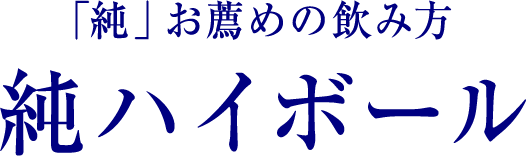 「純」お薦めの飲み方純ハイボール