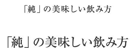 「純」の美味しい飲み方