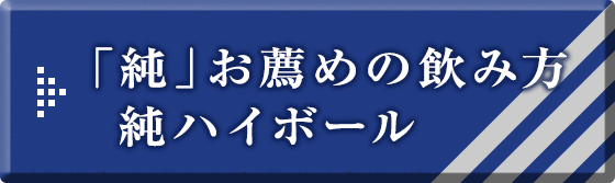 「純」お薦めの飲み方 純ハイボール