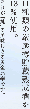 11種類の厳選樽貯蔵熟成酒を13％使用。それが「純」の美味しさの黄金比率です。