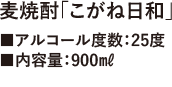 麦焼酎「こがね日和」■アルコール度数：25度■内容量：900㎖■価格：884円