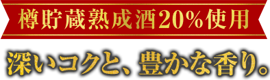 樽貯蔵熟成酒20%使用　深いコクと豊かな香り