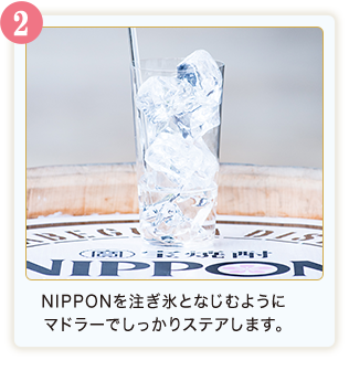 2.NIPPONを注ぎ氷となじむようにマドラーでしっかりステアします。