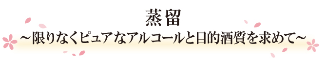 蒸留～限りなくピュアなアルコールと目的酒質を求めて～