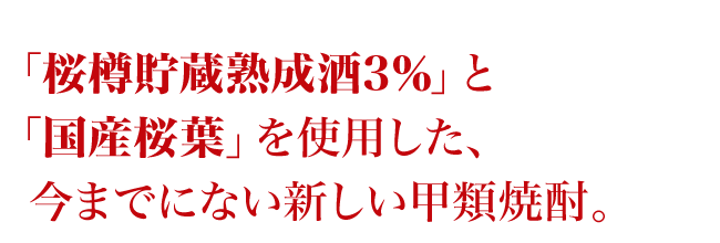 「桜樽貯蔵熟成酒3％」と「国産桜葉」を使用した、今までにない新しい甲類焼酎。