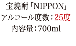 宝焼酎「NIPPON」 アルコール度数：25度 内容量：700ml