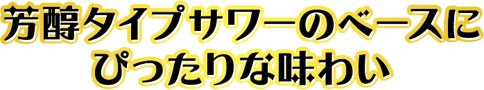 芳醇タイプサワーのベースにぴったりな味わい