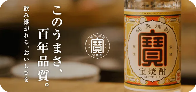 このうまさ、百年品質。飲み継がれる、おいしさを 宝焼酎