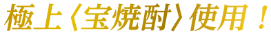 極上〈宝焼酎〉使用！