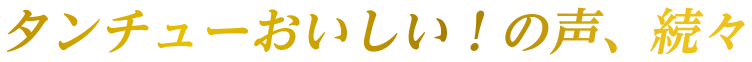 タンチューおいしい！の声、続々