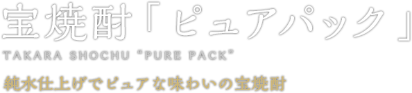 宝焼酎 「ピュアパック」 TAKARA SHOCHU “PURE PACK” 純水仕上げでピュアな味わいの宝焼酎