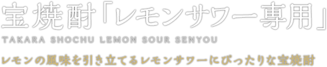 宝焼酎「レモンサワー専用」 TAKARA SHOCHU LEMON SOUR SENYOU レモンの風味を引き立てるレモンサワーにぴったりな宝焼酎