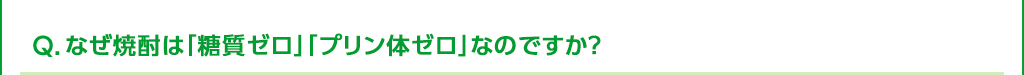 Ｑ．なぜ焼酎は「糖質ゼロ」「プリン体ゼロ」なのですか？