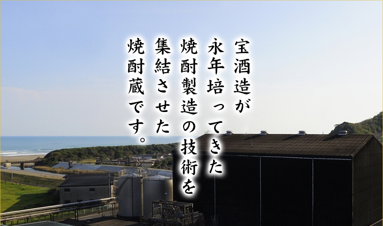 宝酒造が永年培ってきた焼酎製造の技術を集結させた焼酎蔵です。