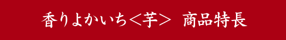 香りよかいち＜芋＞ 商品特長