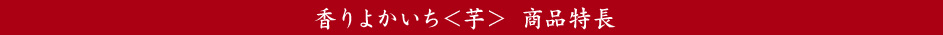 香りよかいち＜芋＞ 商品特長