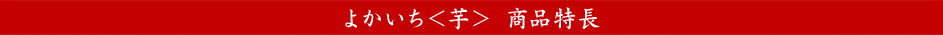 よかいち＜芋＞ 商品特長