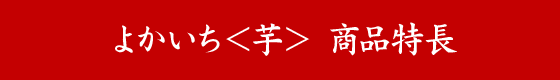 よかいち＜芋＞ 商品特長