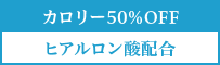 カロリー50％OFF　ヒアルロン酸配合