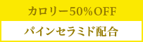 カロリー50％OFF　パインセラミド配合