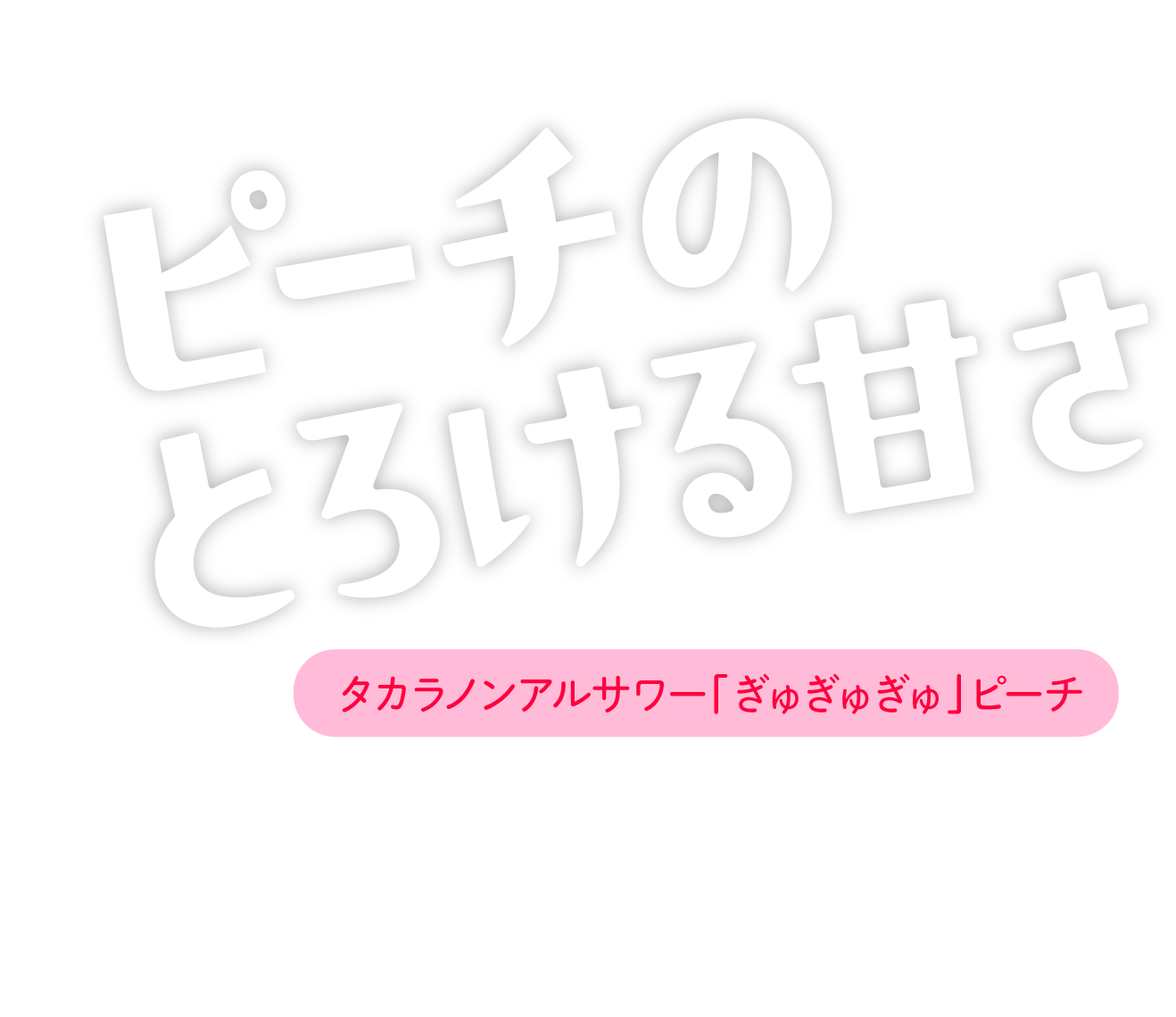 ピーチのとろける甘さ【タカラノンアルサワー「ぎゅぎゅぎゅ」ピーチ】ピーチ果汁11%使用。とろける濃厚な甘さにこころ癒される。