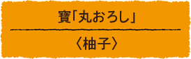 寶「丸おろし」＜柚子＞