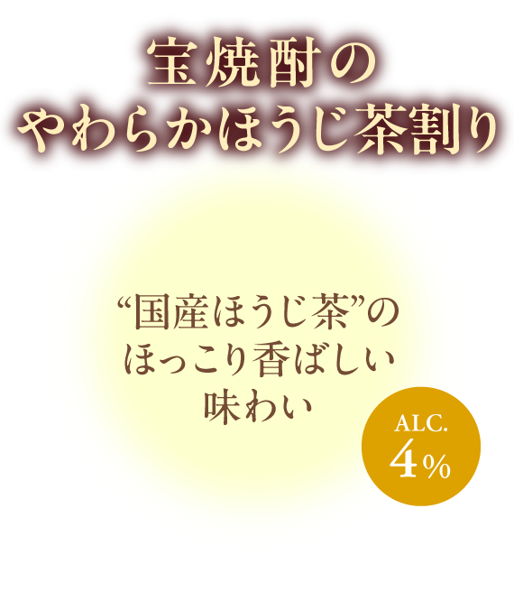 “国産ほうじ茶”のほっこり香ばしい味わい ALC.4%