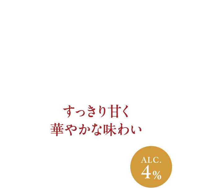  “すっきり甘く華やかな味わい ALC.4%
