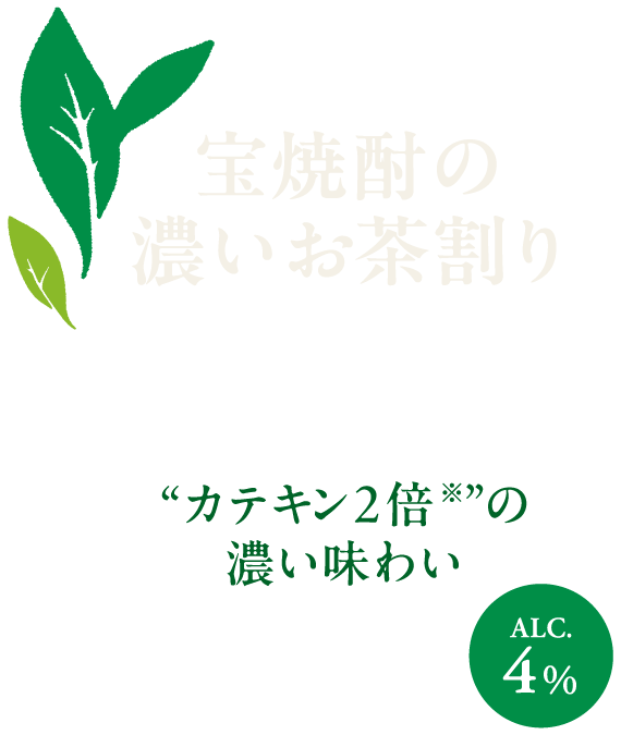 宝焼酎の濃いお茶割り“カテキン２倍※”の濃い味わい ALC.4%