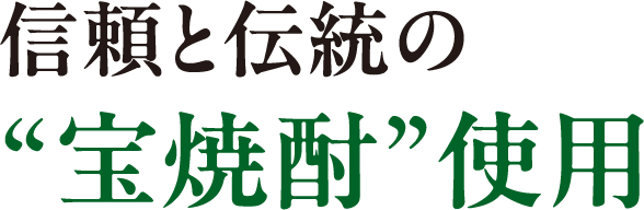 信頼と伝統の“宝焼酎”使用