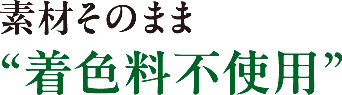 素材そのまま“着色料不使用”