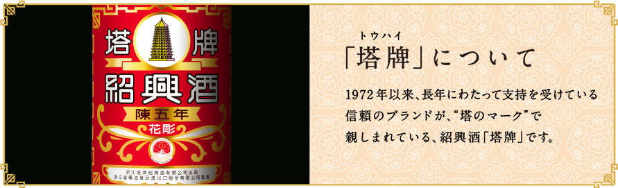 「塔牌（トウハイ）」について
					  1972年以来、長年にわたって支持を受けている信頼のブランドが、“塔のマーク”で親しまれている、紹興酒「塔牌」です。