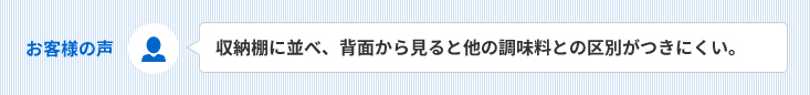 お客様の声　収納棚に並べ、背面から見ると他の調味料との区別がつきにくい。